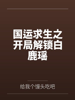 国运求生之开局解锁白鹿瑶 国运求生之开局解锁白鹿瑶