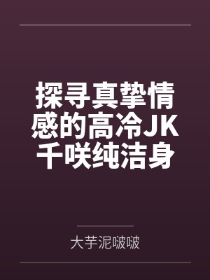 探寻真挚情感的高冷JK千咲纯洁身心惨遭无良少年团伙轮番凌辱,误将淫欲作深情最终寻回本心的黑长直少女抛 探寻真挚情感的高冷JK千咲纯洁身心惨遭无良少年团伙轮番凌辱,误将淫欲作深情最终寻回本心的黑长直少女抛