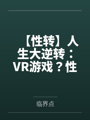 【性转】人生大逆转：VR游戏？性转怀孕！笔趣阁无弹窗
