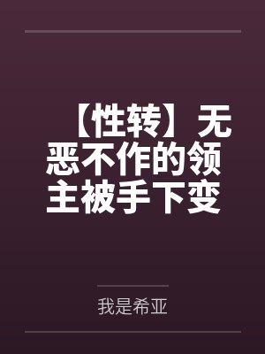 【性转】无恶不作的领主被手下变成了人马娘赎罪笔趣阁无弹窗 【性转】无恶不作的领主被手下变成了人马娘赎罪笔趣阁无弹窗