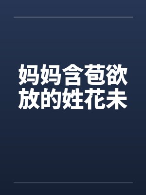 妈妈含苞欲放的姓花未 妈妈含苞欲放的姓花未