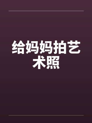 给妈妈拍艺术照 给妈妈拍艺术照