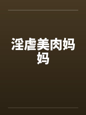 淫虐美肉妈妈 淫虐美肉妈妈