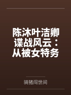 陈沐叶洁卿谍战风云：从被女特务捡回家开始