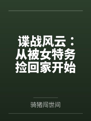 谍战风云：从被女特务捡回家开始by骑猪闯世间
