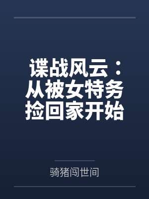 谍战风云：从被女特务捡回家开始by陈沐