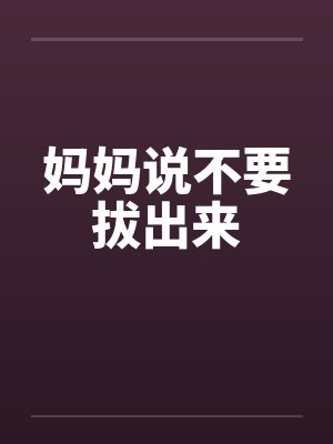 妈妈说不要拔出来 妈妈说不要拔出来