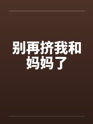 别再挤我和妈妈了 别再挤我和妈妈了