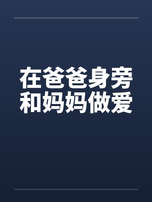 在爸爸身旁和妈妈做爱 在爸爸身旁和妈妈做爱