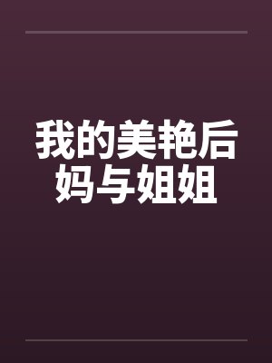 我的美艳后妈与姐姐 我的美艳后妈与姐姐