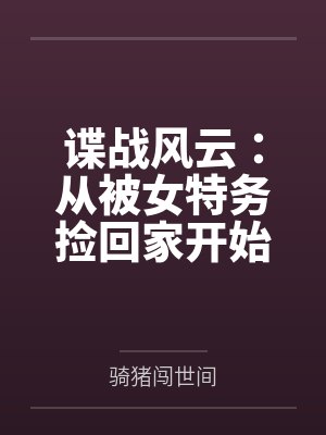 谍战风云：从被女特务捡回家开始笔趣阁无弹窗