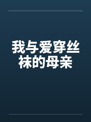 我与爱穿丝袜的母亲 我与爱穿丝袜的母亲