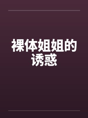 裸体姐姐的诱惑 裸体姐姐的诱惑