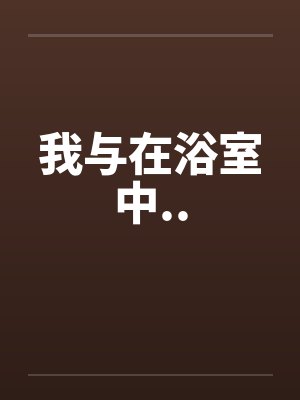 我与在浴室中.. 我与在浴室中..