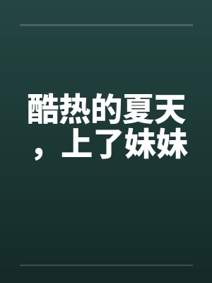 酷热的夏天,上了妹妹 酷热的夏天,上了妹妹