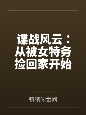 谍战风云：从被女特务捡回家开始by骑猪闯世间笔趣阁无弹窗