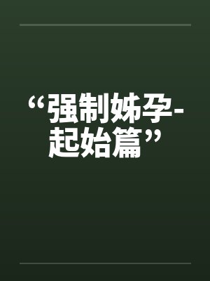 “强制姊孕-起始篇” “强制姊孕-起始篇”