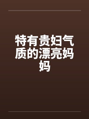 特有贵妇气质的漂亮妈妈