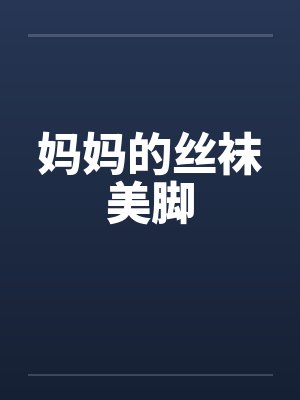 妈妈的丝袜美脚 妈妈的丝袜美脚