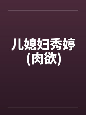 儿媳妇秀婷(肉欲) 儿媳妇秀婷(肉欲)
