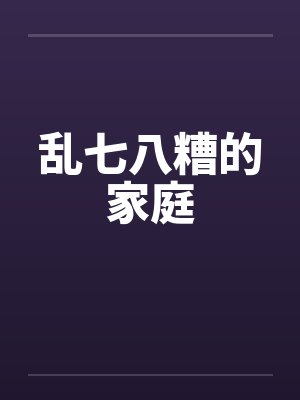 乱七八糟的家庭 乱七八糟的家庭