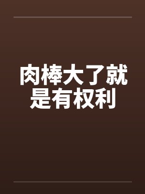 肉棒大了就是有权利