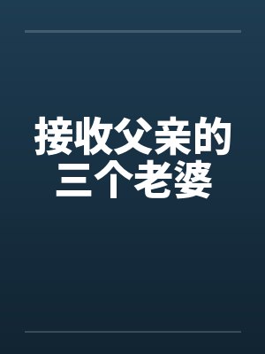 接收父亲的三个老婆 接收父亲的三个老婆