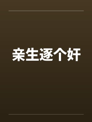 亲生逐个奸 亲生逐个奸
