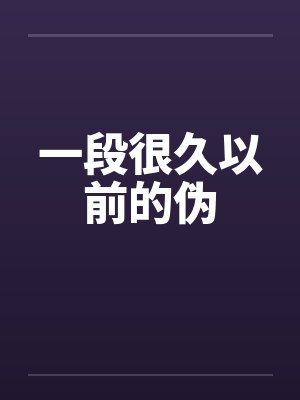一段很久以前的伪 一段很久以前的伪