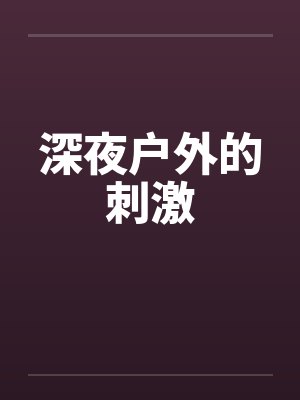 深夜户外的刺激 深夜户外的刺激