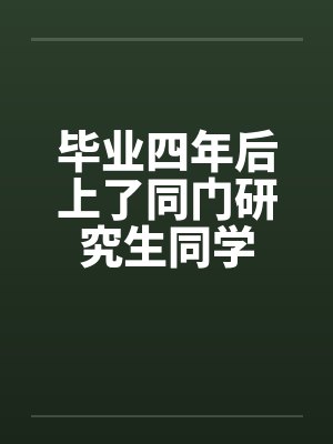 毕业四年后上了同门研究生同学 毕业四年后上了同门研究生同学