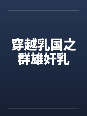 穿越乳国之群雄奸乳 穿越乳国之群雄奸乳