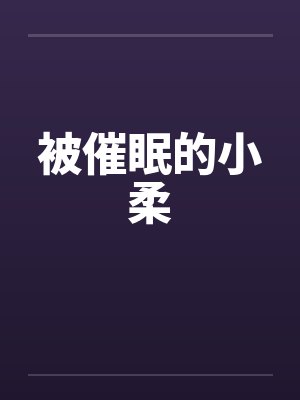 被催眠的小柔 被催眠的小柔