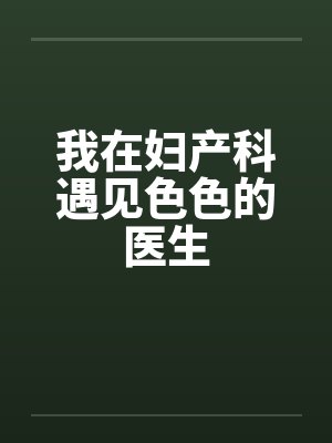 我在妇产科遇见色色的医生 我在妇产科遇见色色的医生