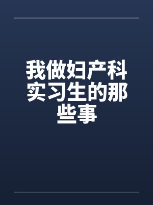 我做妇产科实习生的那些事 我做妇产科实习生的那些事