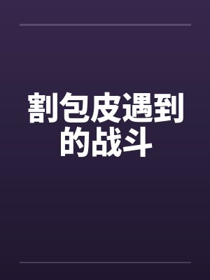 割包皮遇到的战斗