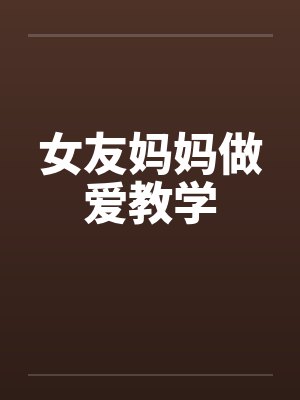 女友妈妈做爱教学
