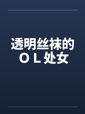 透明丝袜的OL处女 透明丝袜的OL处女