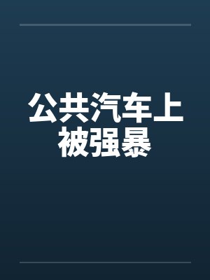 公共汽车上被强暴 公共汽车上被强暴