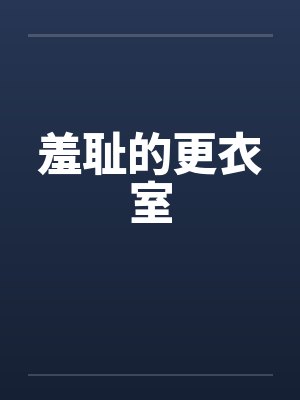 羞耻的更衣室 羞耻的更衣室
