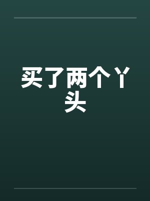买了两个丫头 买了两个丫头