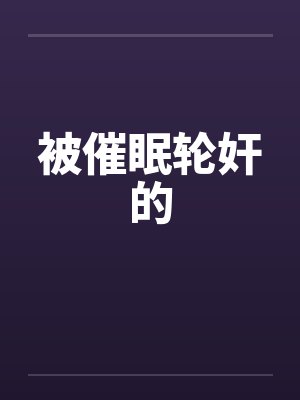 被催眠轮奸的 被催眠轮奸的