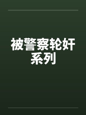 被警察轮奸系列 被警察轮奸系列