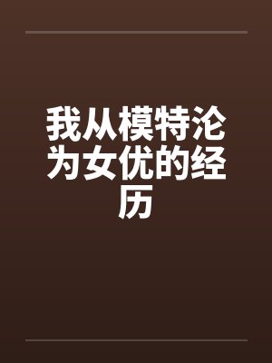 我从模特沦为女优的经历 我从模特沦为女优的经历
