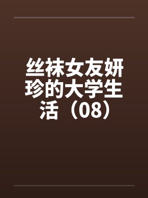 丝袜女友妍珍的大学生活（08）