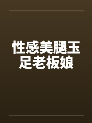 性感美腿玉足老板娘 性感美腿玉足老板娘
