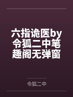 六指诡医by令狐二中笔趣阁无弹窗