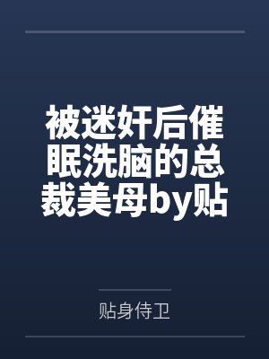 被迷奸后催眠洗脑的总裁美母by贴身侍卫