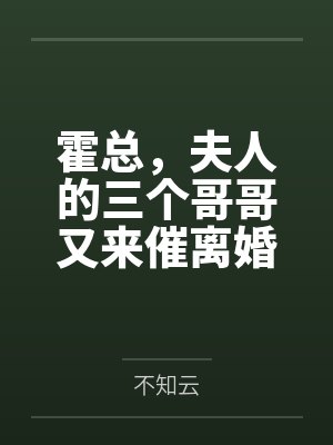 霍总,夫人的三个哥哥又来催离婚了 霍总,夫人的三个哥哥又来催离婚了