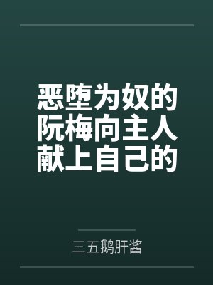 恶堕为奴的阮梅向主人献上自己的女友黑塔,将其连锁堕为触手胶衣性奴隶by三五鹅肝酱 恶堕为奴的阮梅向主人献上自己的女友黑塔,将其连锁堕为触手胶衣性奴隶by三五鹅肝酱